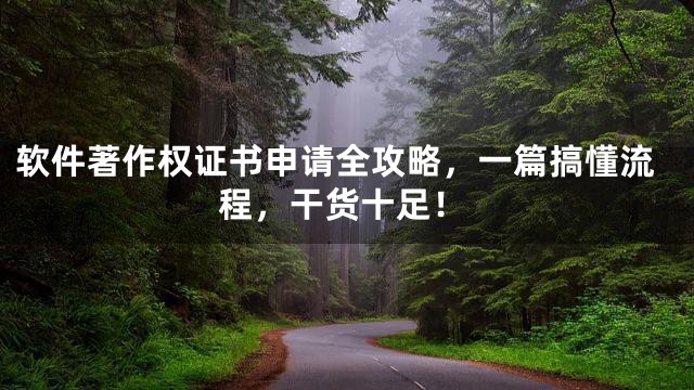 软件著作权证书申请全攻略，一篇搞懂流程，干货十足！