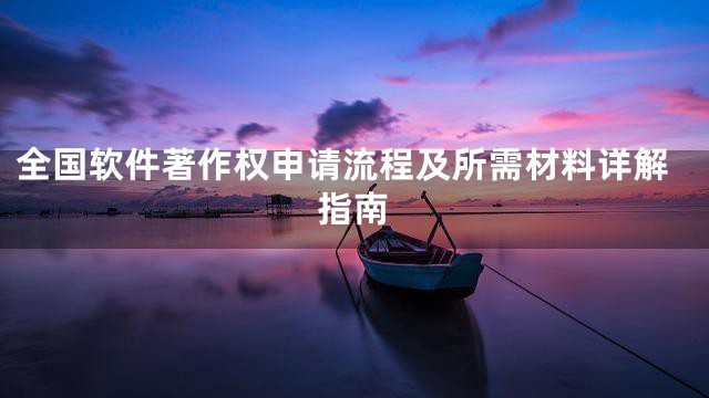 全国软件著作权申请流程及所需材料详解指南