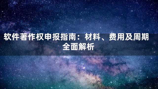 软件著作权申报指南：材料、费用及周期全面解析