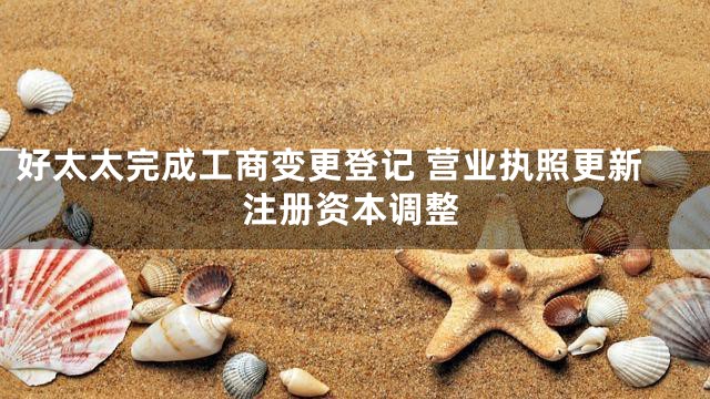 好太太完成工商变更登记 营业执照更新注册资本调整