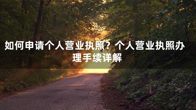 如何申请个人营业执照？个人营业执照办理手续详解