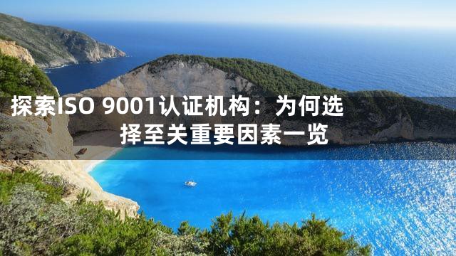 探索ISO 9001认证机构：为何选择至关重要因素一览