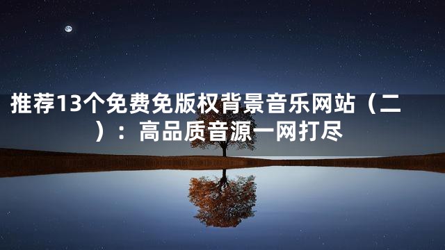 推荐13个免费免版权背景音乐网站（二）：高品质音源一网打尽