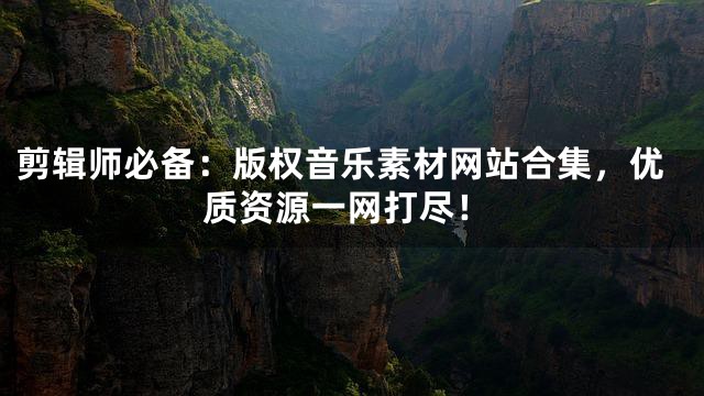 剪辑师必备：版权音乐素材网站合集，优质资源一网打尽！