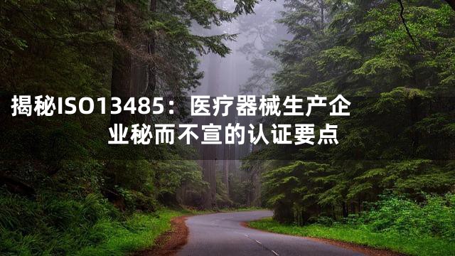 揭秘ISO13485：医疗器械生产企业秘而不宣的认证要点