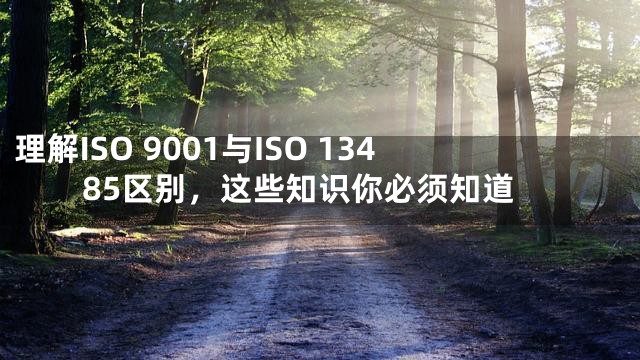 理解ISO 9001与ISO 13485区别，这些知识你必须知道