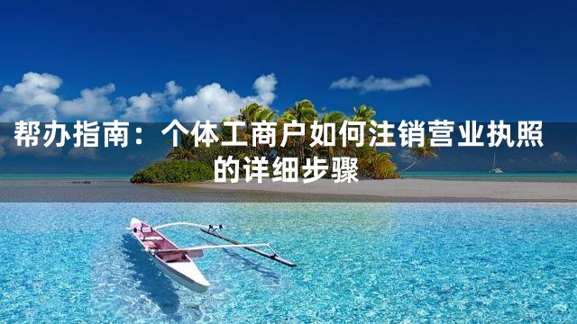 帮办指南：个体工商户如何注销营业执照的详细步骤
