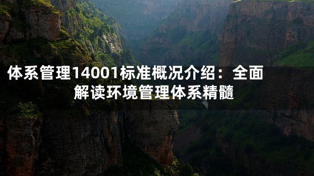 体系管理14001标准概况介绍：全面解读环境管理体系精髓