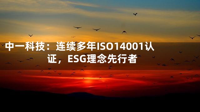 中一科技：连续多年ISO14001认证，ESG理念先行者