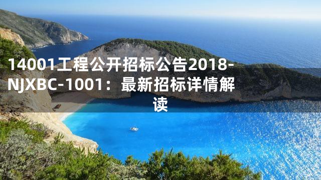14001工程公开招标公告2018-NJXBC-1001：最新招标详情解读