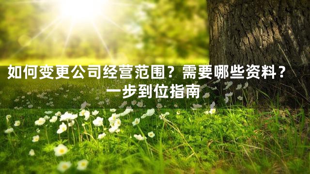 如何变更公司经营范围？需要哪些资料？一步到位指南