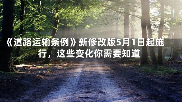 《道路运输条例》新修改版5月1日起施行，这些变化你需要知道
