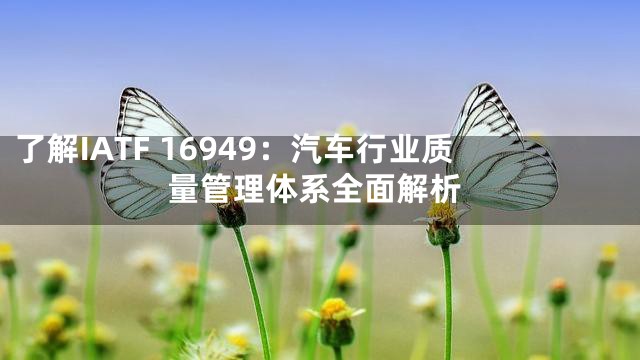 了解IATF 16949：汽车行业质量管理体系全面解析