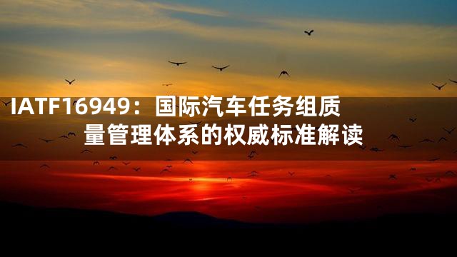 IATF16949：国际汽车任务组质量管理体系的权威标准解读
