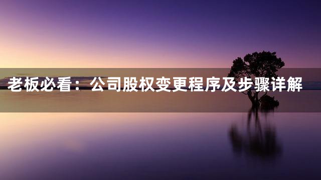 老板必看：公司股权变更程序及步骤详解