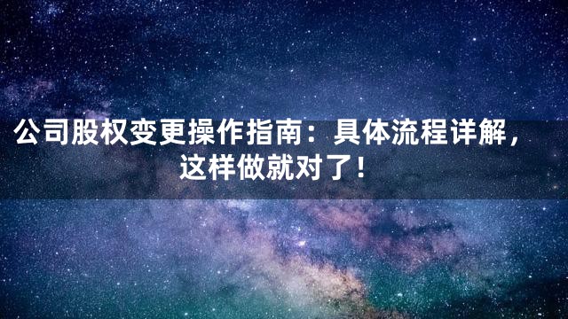 公司股权变更操作指南：具体流程详解，这样做就对了！