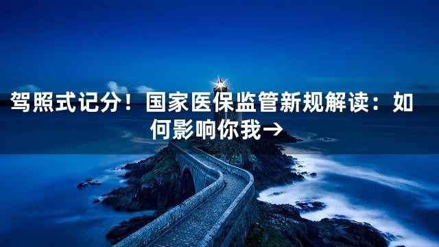 驾照式记分！国家医保监管新规解读：如何影响你我→