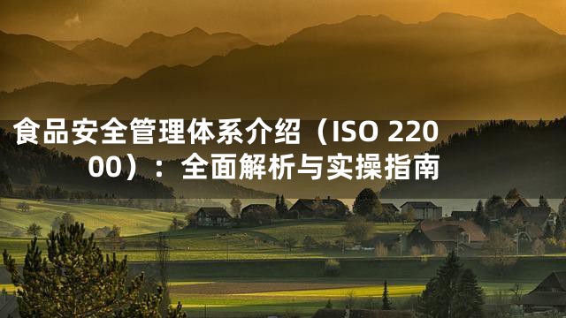 食品安全管理体系介绍（ISO 22000）：全面解析与实操指南