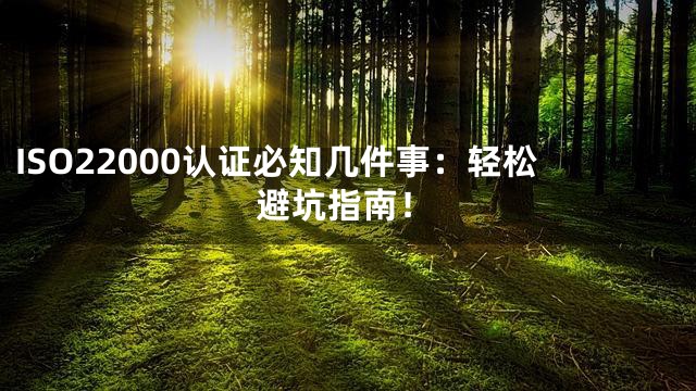 ISO22000认证必知几件事：轻松避坑指南！