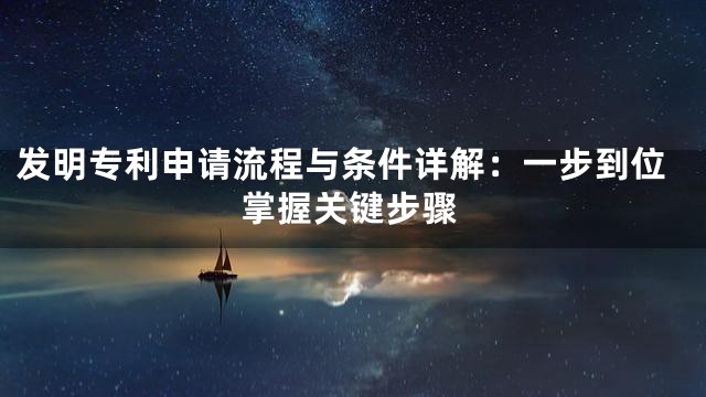 发明专利申请流程与条件详解：一步到位掌握关键步骤