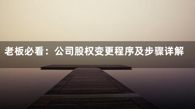 老板必看：公司股权变更程序及步骤详解
