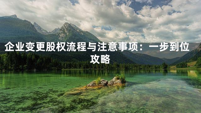企业变更股权流程与注意事项：一步到位攻略