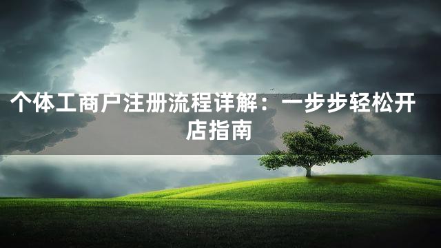 个体工商户注册流程详解：一步步轻松开店指南