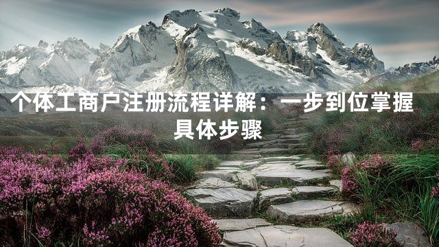 个体工商户注册流程详解：一步到位掌握具体步骤