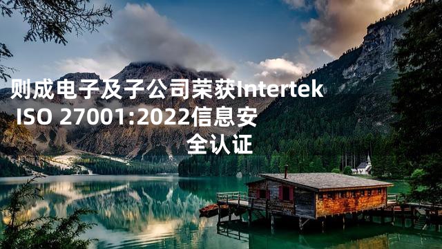 则成电子及子公司荣获Intertek ISO 27001:2022信息安全认证