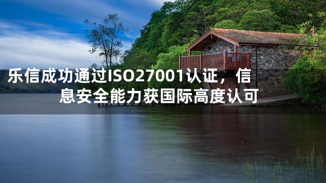 乐信成功通过ISO27001认证，信息安全能力获国际高度认可