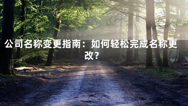 公司名称变更指南：如何轻松完成名称更改？