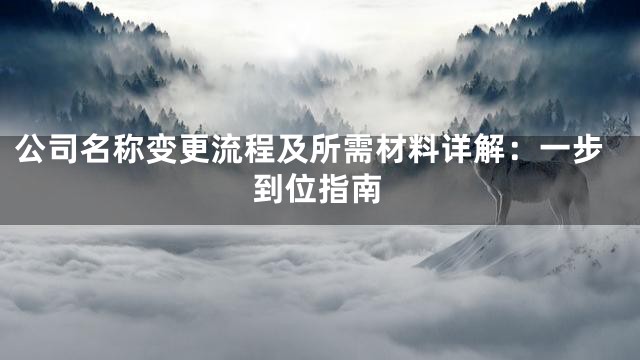 公司名称变更流程及所需材料详解：一步到位指南