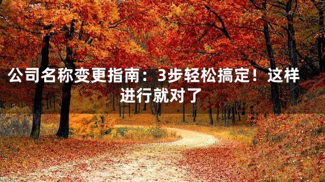 公司名称变更指南：3步轻松搞定！这样进行就对了