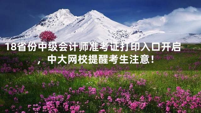 18省份中级会计师准考证打印入口开启，中大网校提醒考生注意！