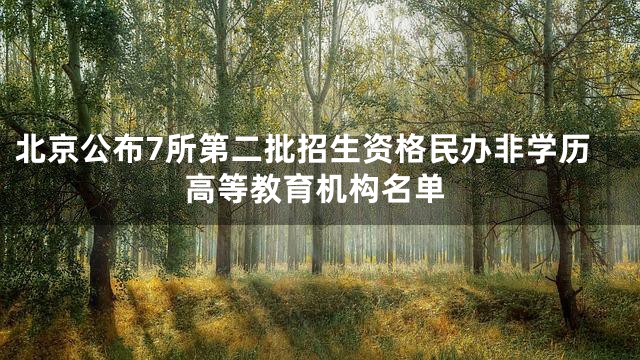北京公布7所第二批招生资格民办非学历高等教育机构名单