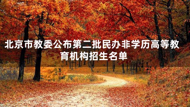 北京市教委公布第二批民办非学历高等教育机构招生名单