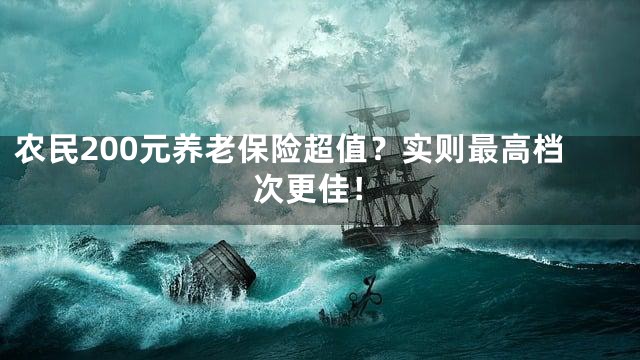 农民200元养老保险超值？实则最高档次更佳！