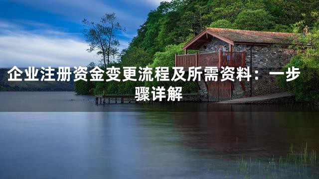 企业注册资金变更流程及所需资料：一步骤详解