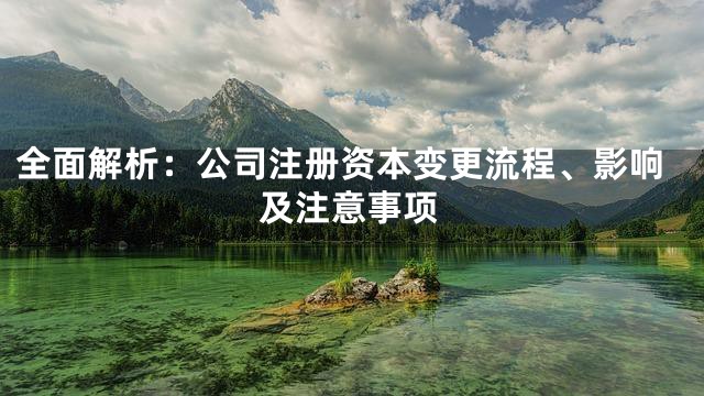 全面解析：公司注册资本变更流程、影响及注意事项