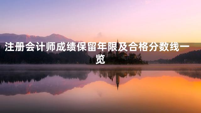注册会计师成绩保留年限及合格分数线一览