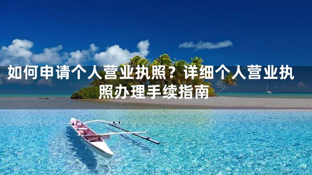 如何申请个人营业执照？详细个人营业执照办理手续指南