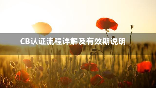 CB认证流程详解及有效期说明