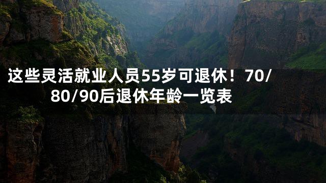 这些灵活就业人员55岁可退休！70/80/90后退休年龄一览表
