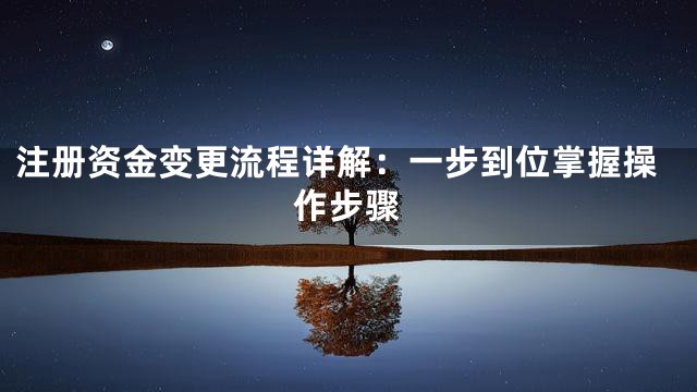 注册资金变更流程详解：一步到位掌握操作步骤