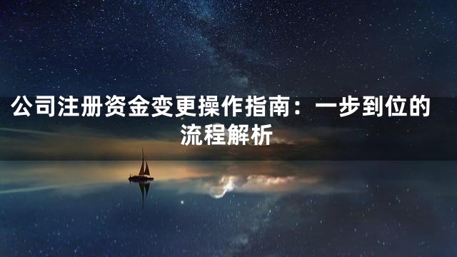 公司注册资金变更操作指南：一步到位的流程解析