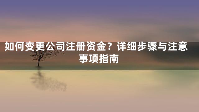 如何变更公司注册资金？详细步骤与注意事项指南