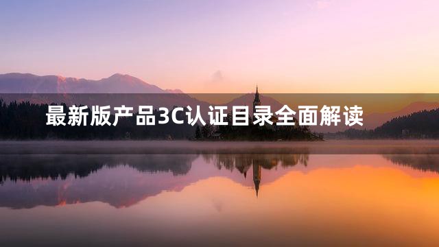 最新版产品3C认证目录全面解读