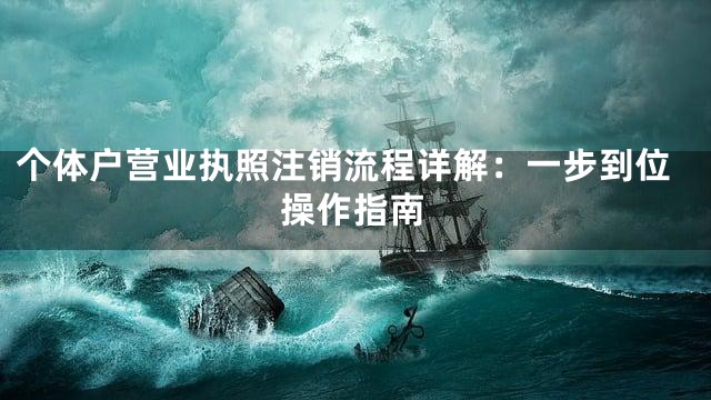 个体户营业执照注销流程详解：一步到位操作指南