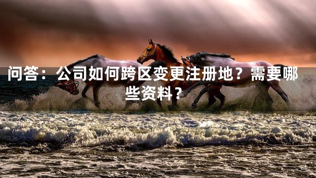 问答：公司如何跨区变更注册地？需要哪些资料？