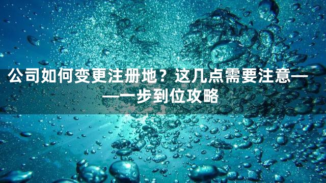 公司如何变更注册地？这几点需要注意——一步到位攻略